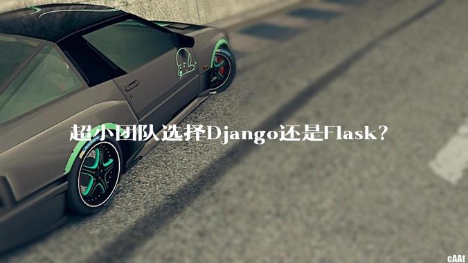 超小团队选择Django还是Flask？