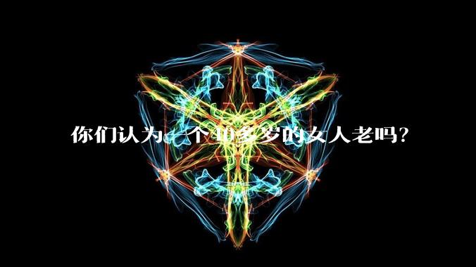 你们认为一个40多岁的女人老吗？